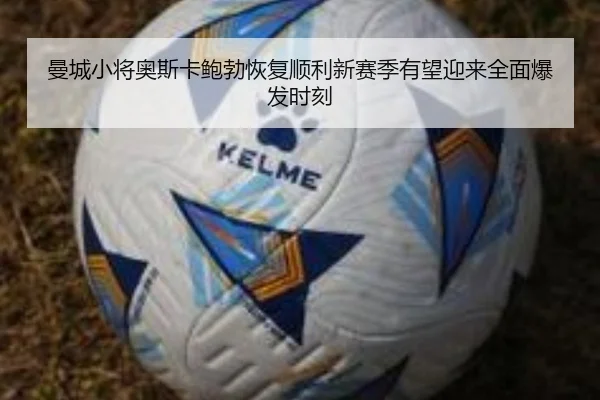 曼城小将奥斯卡鲍勃恢复顺利新赛季有望迎来全面爆发时刻